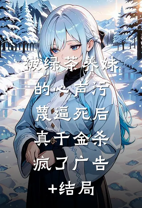 被绿茶养妹的心声污蔑逼死后，真千金杀疯了广告+结局
