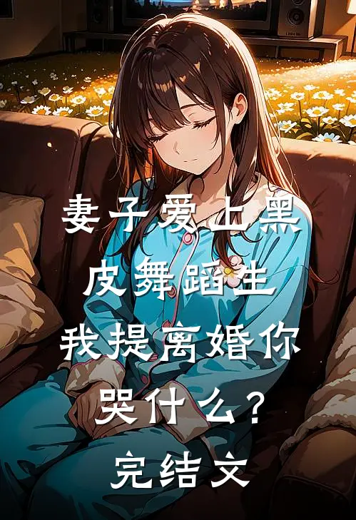 妻子爱上黑皮舞蹈生，我提离婚你哭什么？完结文