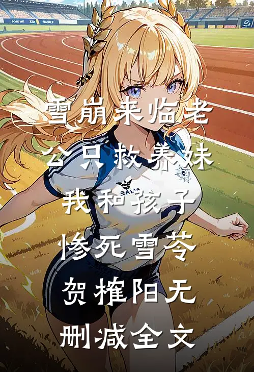 雪崩来临老公只救养妹，我和孩子惨死雪苓贺榷阳无删减全文
