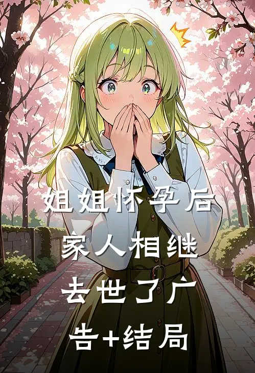 姐姐怀孕后，家人相继去世了广告+结局