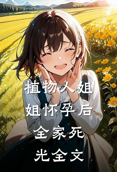 植物人姐姐怀孕后，全家死光全文