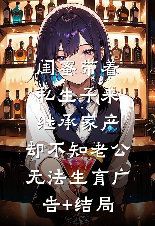 闺蜜带着私生子来继承家产，却不知老公无法生育广告+结局