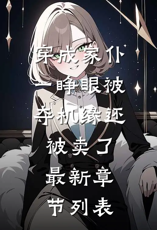 穿成家仆一睁眼被夺机缘还被卖了最新章节列表