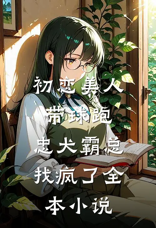 初恋美人带球跑，忠犬霸总找疯了全本小说