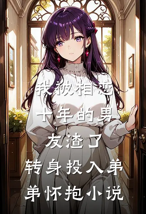 我被相恋十年的男友渣了，转身投入弟弟怀抱小说