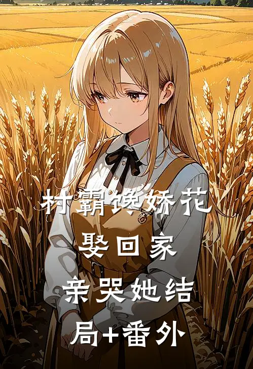 村霸馋娇花：娶回家，亲哭她结局+番外