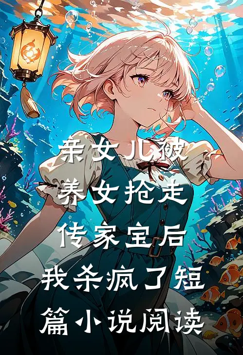 亲女儿被养女抢走传家宝后，我杀疯了短篇小说阅读