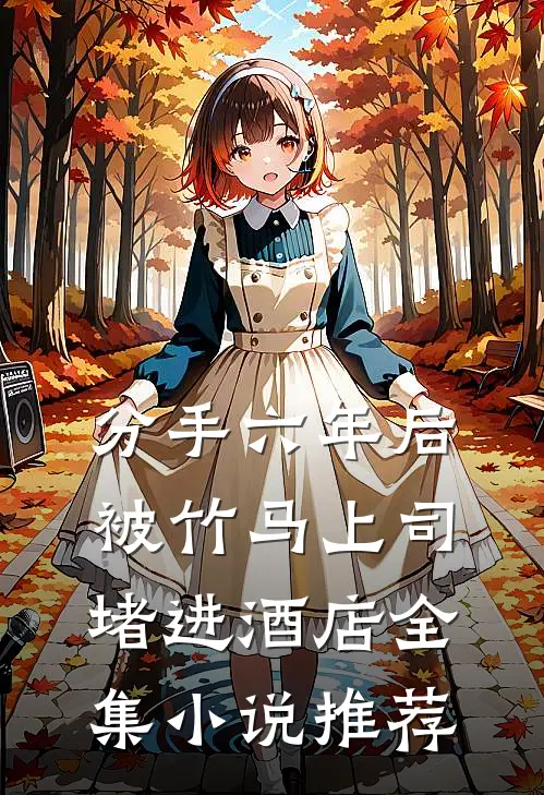 分手六年后，被竹马上司堵进酒店全集小说推荐