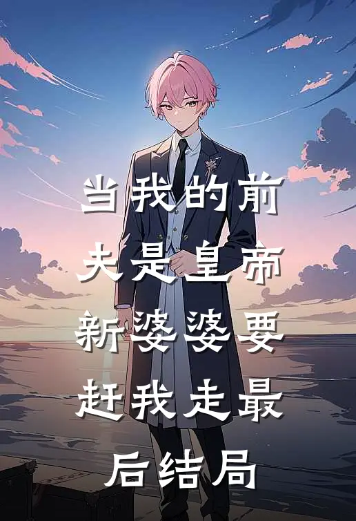 当我的前夫是皇帝，新婆婆要赶我走最后结局