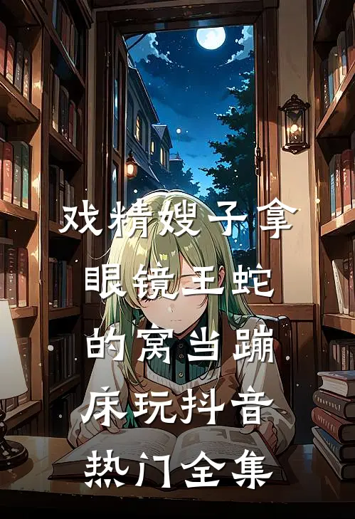 戏精嫂子拿眼镜王蛇的窝当蹦床玩抖音热门 全集