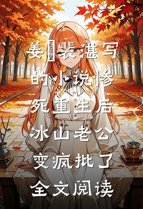 姜婳裴湛写的小说惨死重生后，冰山老公变疯批了全文阅读