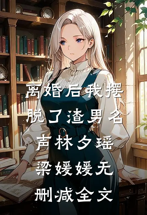 离婚后我摆脱了渣男名声林夕瑶梁媛媛无删减全文