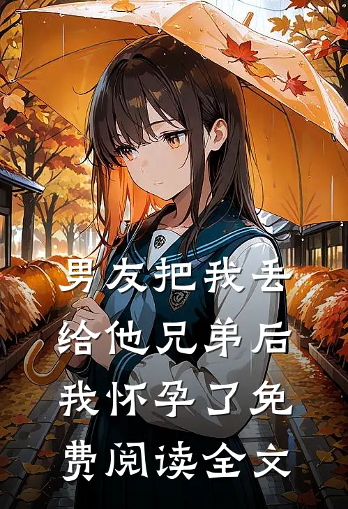 男友把我丢给他兄弟后，我怀孕了免费阅读全文