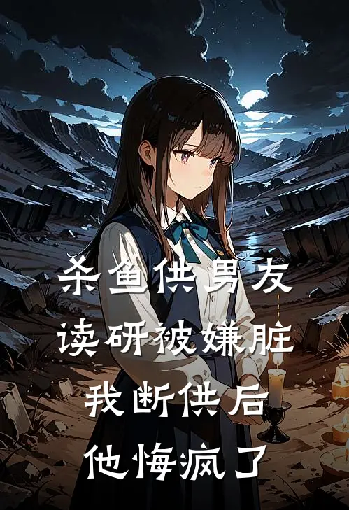 杀鱼供男友读研被嫌脏，我断供后他悔疯了