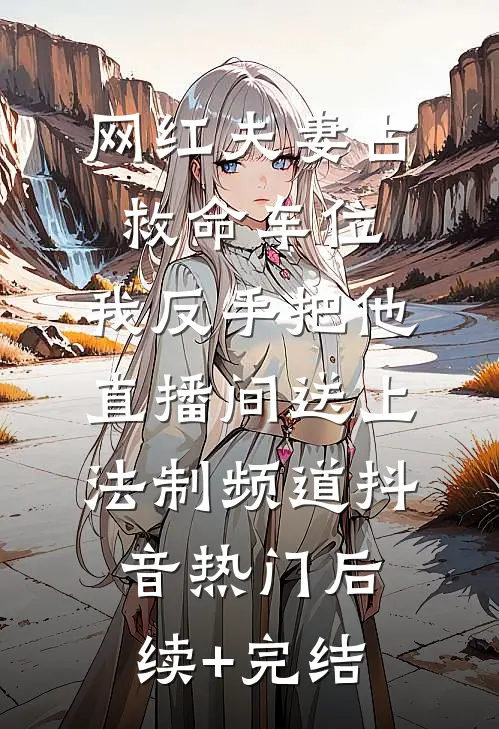 网红夫妻占救命车位，我反手把他直播间送上法制频道抖音热门后续+完结