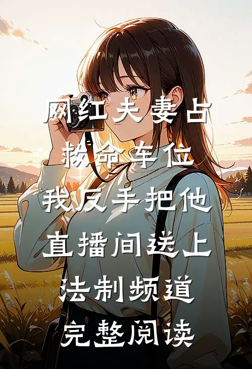 网红夫妻占救命车位，我反手把他直播间送上法制频道完整阅读