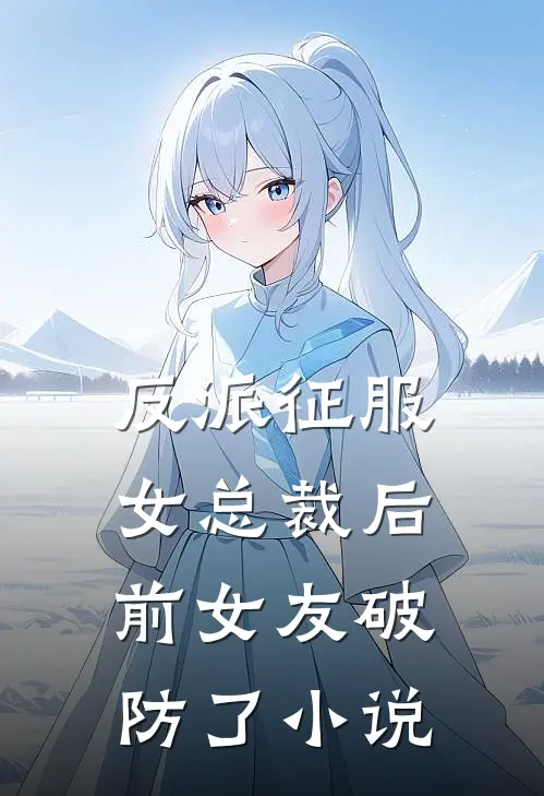 反派征服女总裁后，前女友破防了小说