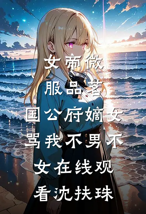 女帝微服品茗，国公府嫡女骂我不男不女在线观看沈扶珠