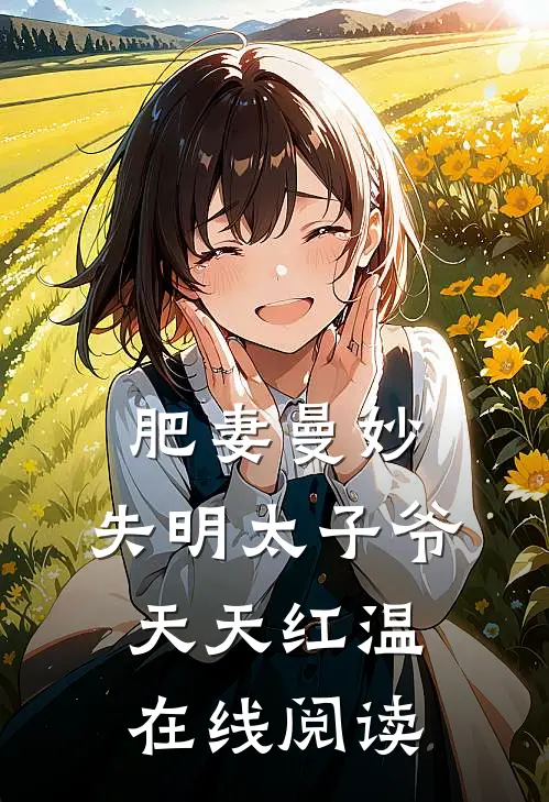 肥妻曼妙，失明太子爷天天红温在线阅读