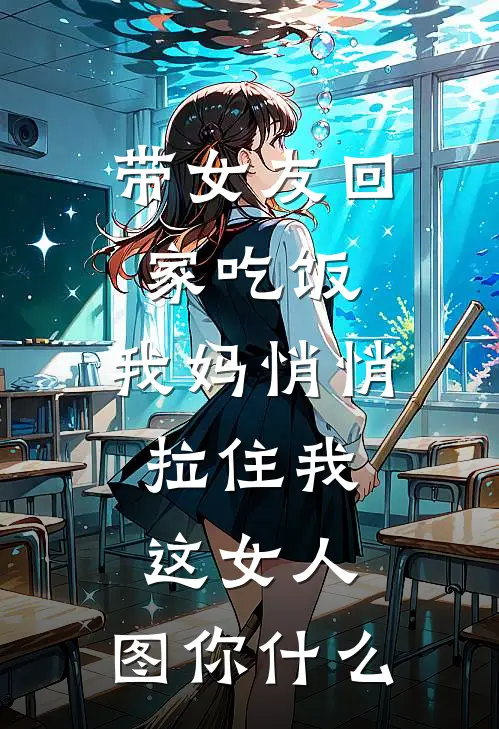 带女友回家吃饭，我妈悄悄拉住我：这女人，图你什么