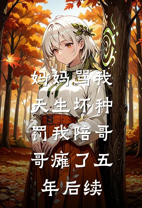 妈妈骂我天生坏种，罚我陪哥哥瘫了五年后续