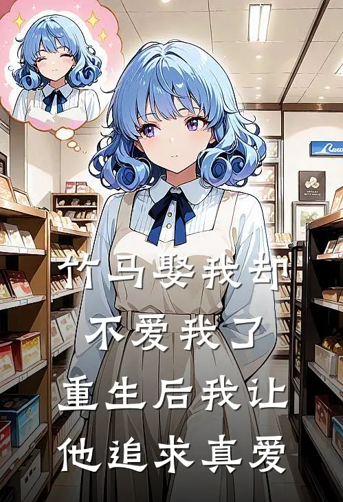 竹马娶我却不爱我了，重生后我让他追求真爱