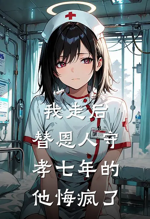 我走后，替恩人守孝七年的他悔疯了