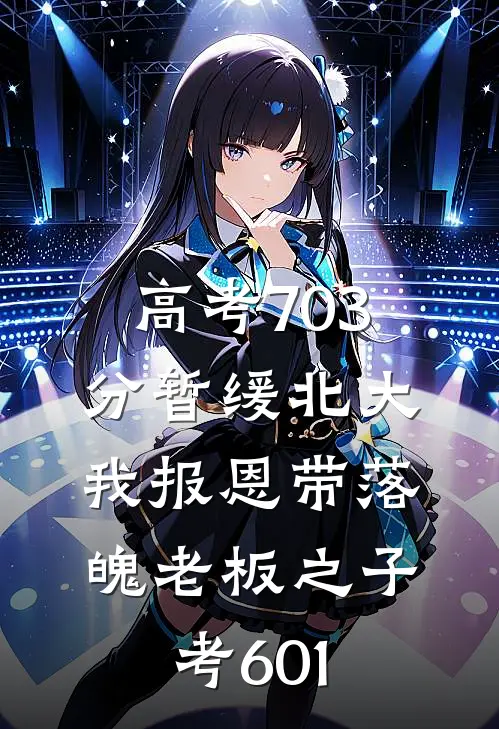 高考703分暂缓北大，我报恩带落魄老板之子考601