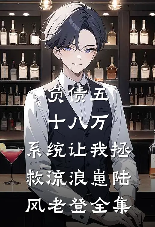 负债五十八万，系统让我拯救流浪崽陆风老登全集