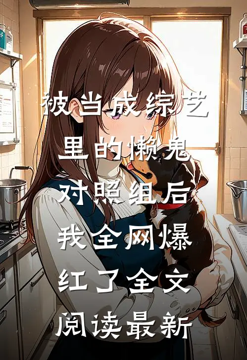 被当成综艺里的懒鬼对照组后，我全网爆红了全文阅读最新