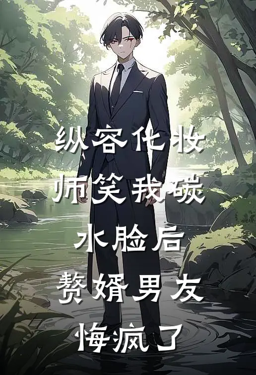 纵容化妆师笑我碳水脸后，赘婿男友悔疯了