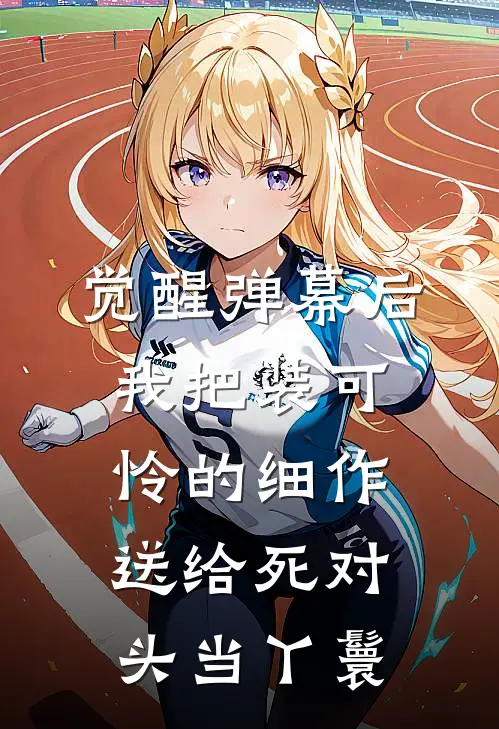 觉醒弹幕后，我把装可怜的细作送给死对头当丫鬟