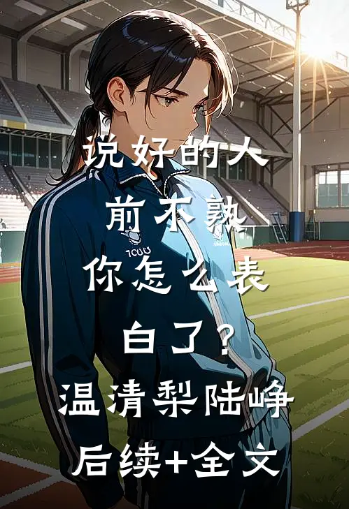 说好的人前不熟，你怎么表白了？温清梨陆峥后续+全文