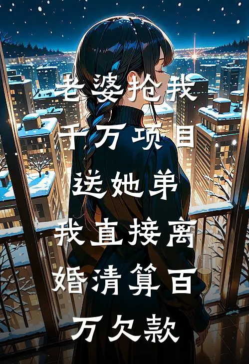 老婆抢我千万项目送她弟，我直接离婚清算百万欠款
