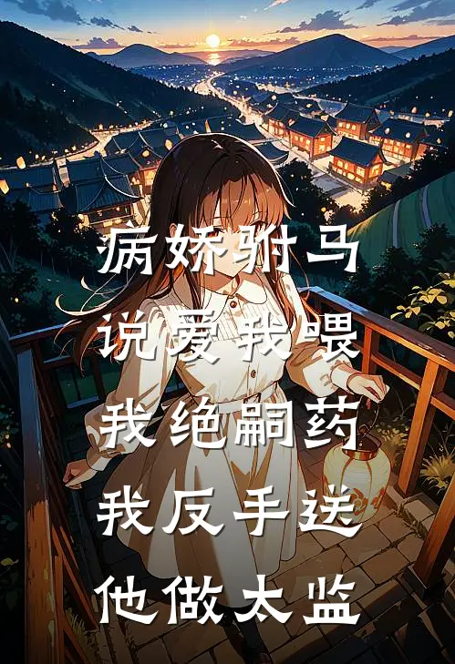 病娇驸马说爱我喂我绝嗣药，我反手送他做太监