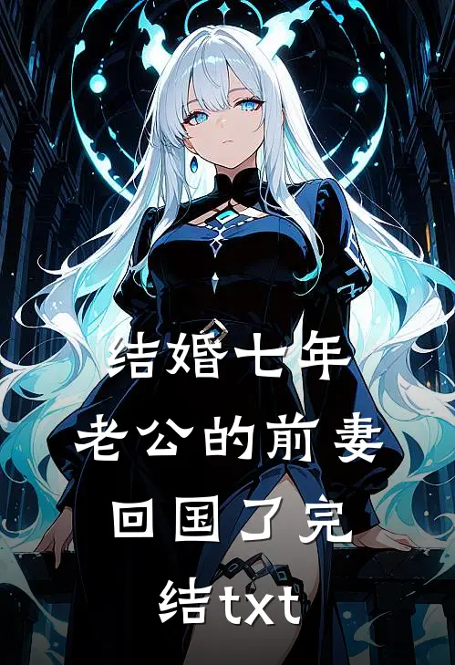 结婚七年，老公的前妻回国了完结txt