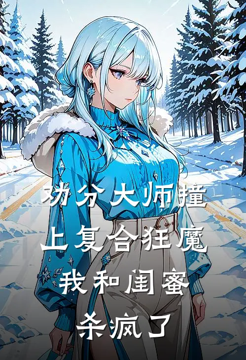 劝分大师撞上复合狂魔，我和闺蜜杀疯了