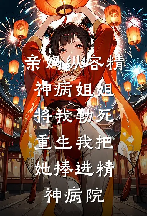 亲妈纵容精神病姐姐将我勒死，重生我把她捧进精神病院