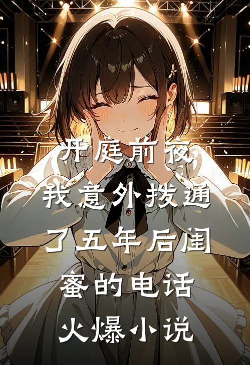 开庭前夜，我意外拨通了五年后闺蜜的电话火爆小说