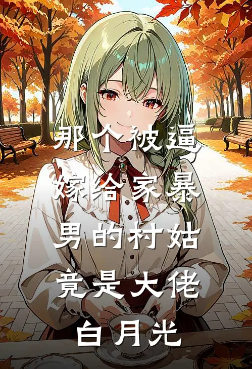 那个被逼嫁给家暴男的村姑，竟是大佬白月光