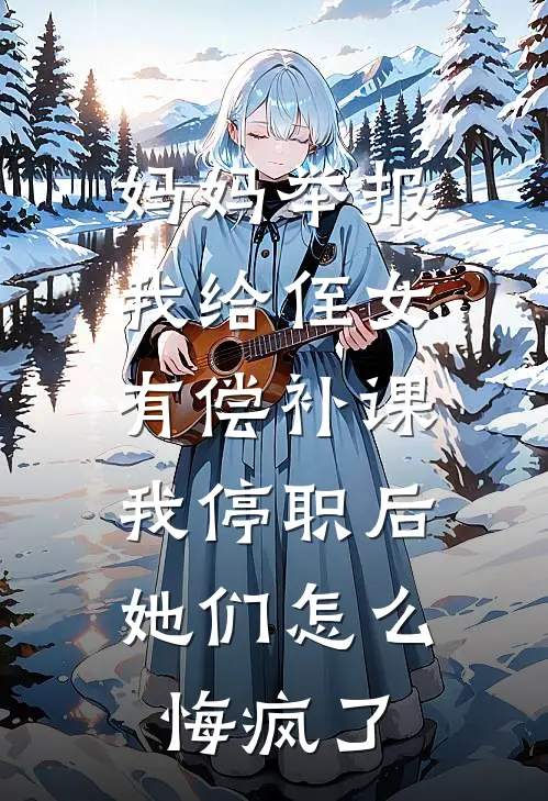 妈妈举报我给侄女有偿补课，我停职后她们怎么悔疯了