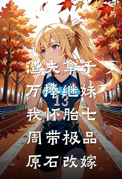 渣夫拿千万捧继妹，我怀胎七周带极品原石改嫁