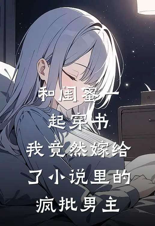 和闺蜜一起穿书，我竟然嫁给了小说里的疯批男主