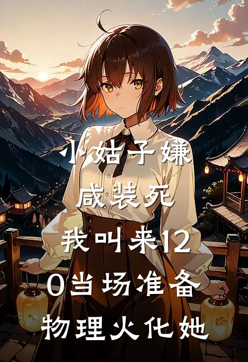 小姑子嫌咸装死，我叫来120当场准备物理火化她