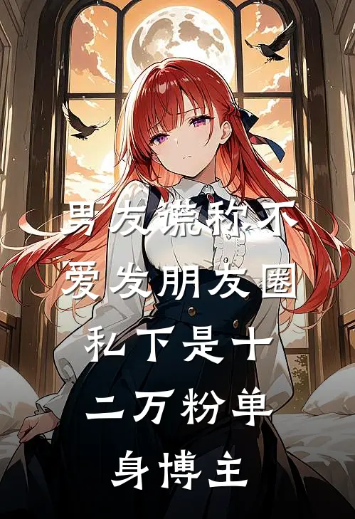 男友谎称不爱发朋友圈，私下是十二万粉单身博主