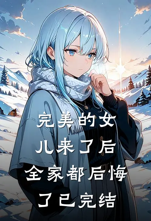完美的女儿来了后，全家都后悔了已完结