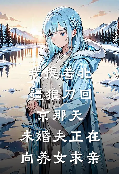 我提着北疆狼刀回京那天，未婚夫正在向养女求亲