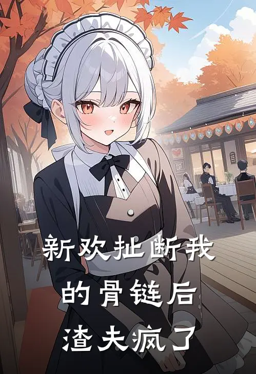 新欢扯断我的骨链后，渣夫疯了