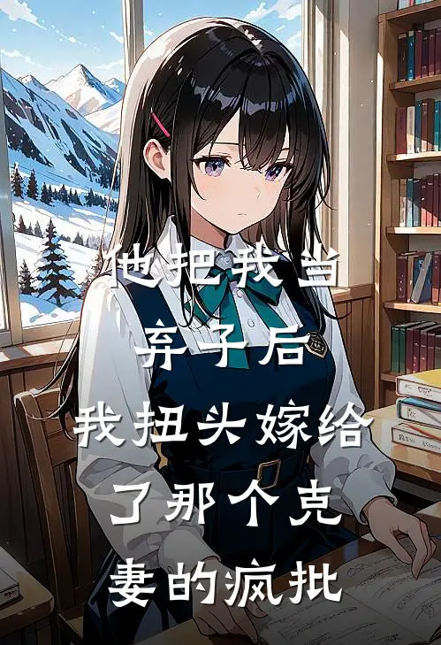 他把我当弃子后，我扭头嫁给了那个“克妻”的疯批