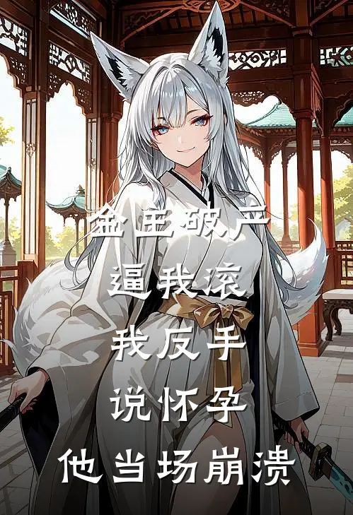 金主破产逼我滚，我反手说怀孕，他当场崩溃